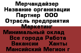 Мерчандайзер › Название организации ­ Партнер, ООО › Отрасль предприятия ­ Маркетинг › Минимальный оклад ­ 1 - Все города Работа » Вакансии   . Ханты-Мансийский,Мегион г.